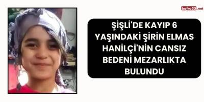 Şişli'de Kayıp 6 Yaşındaki Şirin Elmas Hanilçi'nin Cansız Bedeni Mezarlıkta Bulundu