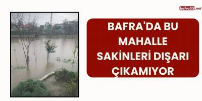 Bafra'da Bu Mahalle Sakinleri Dışarı Çıkamıyor