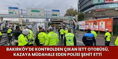 Bakırköy'de Kontrolden Çıkan İETT Otobüsü, Kazaya Müdahale Eden Polisi Şehit Etti