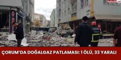 Çorum’da Doğalgaz Patlaması: 1 Ölü, 33 Yaralı