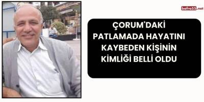 Çorum'daki Patlamada Hayatını Kaybeden Kişinin Kimliği Belli Oldu