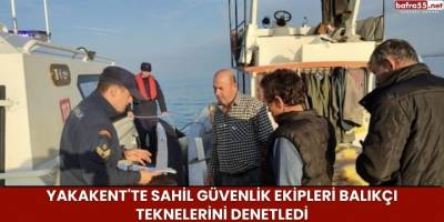 Yakakent'te Sahil Güvenlik Ekipleri Balıkçı Teknelerini Denetledi