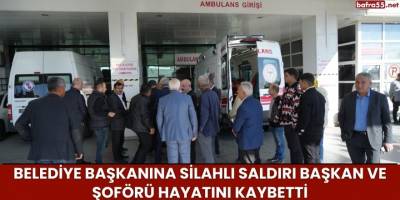 Belediye Başkanına Silahlı Saldırı Başkan ve Şoförü Hayatını Kaybetti