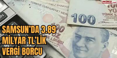 Samsun’da 3.89 Milyar TL’lik Vergi Borcu