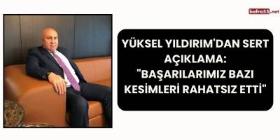 Yüksel Yıldırım'dan Sert Açıklama: "Başarılarımız Bazı Kesimleri Rahatsız Etti"