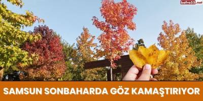Samsun sonbaharda göz kamaştırıyor