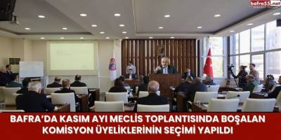 Bafra’da Kasım Ayı Meclis Toplantısında Boşalan Komisyon Üyeliklerinin Seçimi Yapıldı