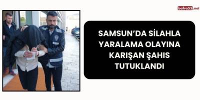 Samsun’da Silahla Yaralama Olayına Karışan Şahıs Tutuklandı