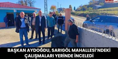Başkan Aydoğdu, Sarıgöl Mahallesi’ndeki Çalışmaları Yerinde İnceledi