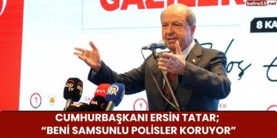 Cumhurbaşkanı Ersin Tatar; “Beni Samsunlu polisler koruyor”