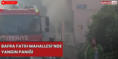 Bafra Fatih Mahallesi’nde Yangın Paniği