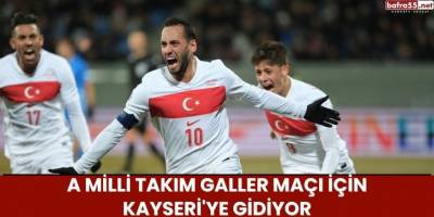 A Milli Takım Galler Maçı İçin Kayseri'ye Gidiyor