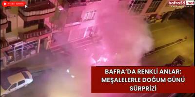 Bafra’da Renkli Anlar: Meşalelerle Doğum Günü Sürprizi