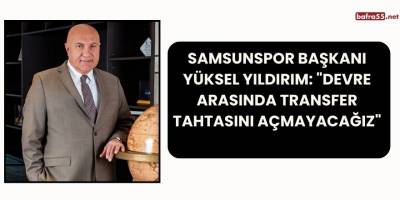 Samsunspor Başkanı Yüksel Yıldırım: "Devre Arasında Transfer Tahtasını Açmayacağız"