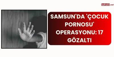 Samsun'da 'çocuk pornosu' operasyonu: 17 gözaltı
