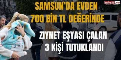 Samsun’da Evden 700 Bin TL Değerinde Ziynet Eşyası Çalan 3 Kişi Tutuklandı