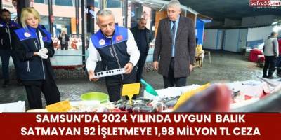 Samsun’da 2024 Yılında Uygun  Balık Satmayan 92 İşletmeye 1,98 Milyon TL Ceza