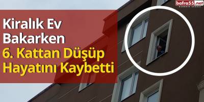 Samsun'da Kiralık Ev Bakarken 6. Kattan Düşüp Hayatını Kaybetti