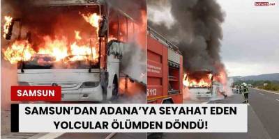 Samsun’dan Adana’ya Seyahat Eden Yolcular Ölümden Döndü!