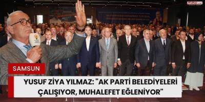 Yusuf Ziya Yılmaz: "AK Parti Belediyeleri Çalışıyor, Muhalefet Eğleniyor"