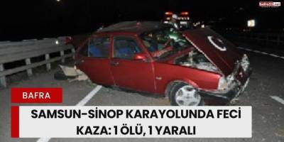 Samsun-Sinop Karayolunda Feci Kaza: 1 Ölü, 1 Yaralı