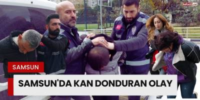Samsun'da Kan Donduran Olay