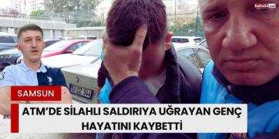 Samsun’da ATM’de Silahlı Saldırıya Uğrayan Genç Hayatını Kaybetti