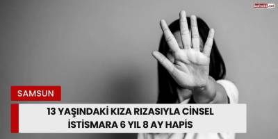 Canik'te 13 Yaşındaki Kıza Cinsel İstismara 6 Yıl 8 Ay Hapis