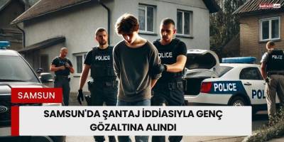 Samsun'da Şantaj İddiasıyla Genç Gözaltına Alındı
