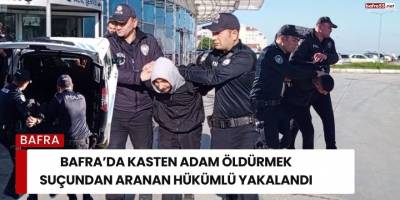 Bafra’da Kasten Adam Öldürmek Suçundan Aranan Hükümlü Yakalandı