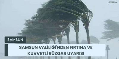 Samsun Valiliği'nden Fırtına ve Kuvvetli Rüzgar Uyarısı