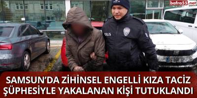 Samsun’da Zihinsel Engelli Kıza Taciz Şüphesiyle Yakalanan Kişi Tutuklandı