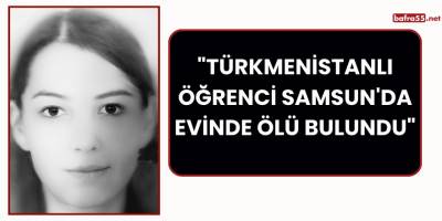 "Türkmenistanlı Öğrenci Samsun'da Evinde Ölü Bulundu"