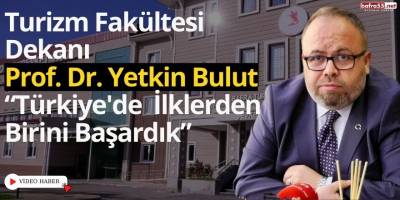 Turizm Fakültesi Dekanı Prof.Dr Yetkin Bulut "Türkiye'de İlklerden Birini Başardık"