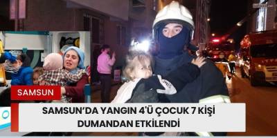 Samsun’da Yangın 4'ü Çocuk 7 Kişi Dumandan Etkilendi