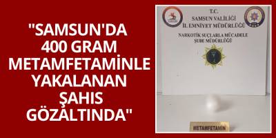 "Samsun'da 400 Gram Metamfetaminle Yakalanan Şahıs Gözaltında"