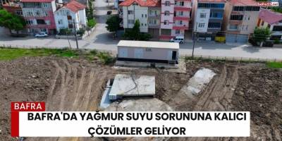 Bafra'da Yağmur Suyu Sorununa Kalıcı Çözümler Geliyor