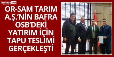 OR-SAM Tarım A.Ş.’nin Bafra OSB’deki Yatırım İçin Tapu Teslimi Gerçekleşti