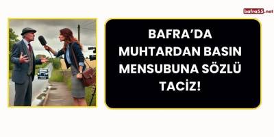 Bafra’da Muhtardan Basın Mensubuna Sözlü Taciz!