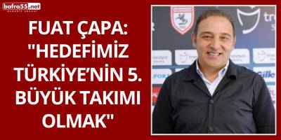 Fuat Çapa: "Hedefimiz Türkiye’nin 5. Büyük Takımı Olmak"
