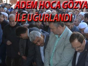 ADEM HOCA EBEDİYETE UĞURLANDI