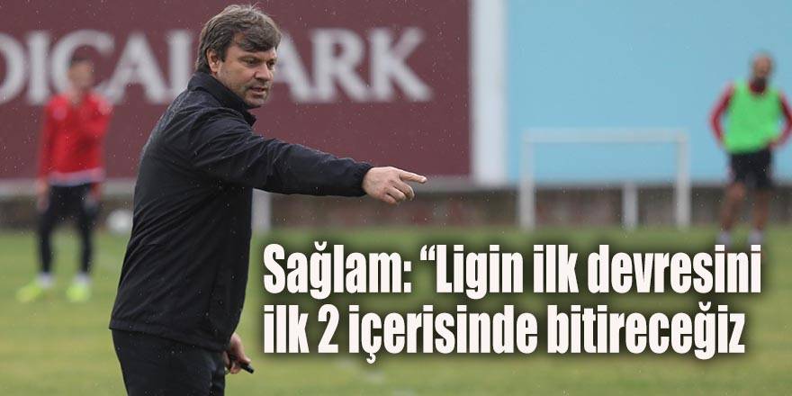 Sağlam: “Ligin ilk devresini ilk 2 içerisinde bitireceğiz