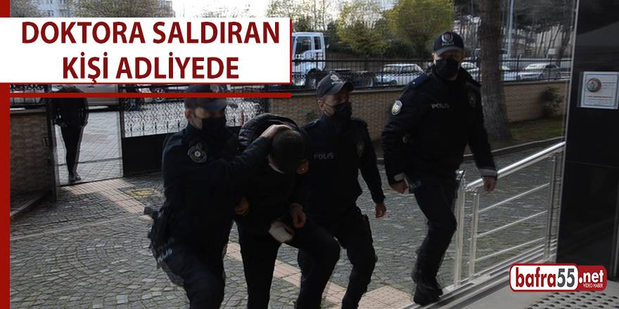 Doktora saldıran kişi adliyeye sevk edildi.