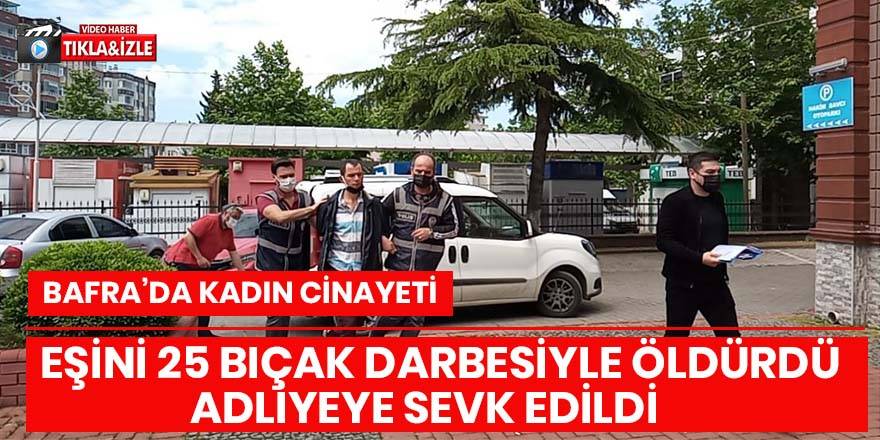 Bafra’da eşini 25 bıçak darbesiyle öldüren adam adliyeye sevk edildi.
