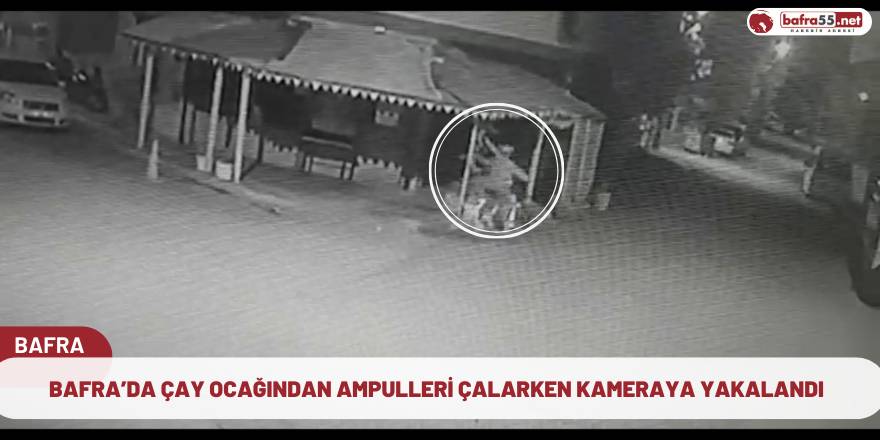 Bafra’da çay ocağından ampulleri çalarken kameraya yakalandı