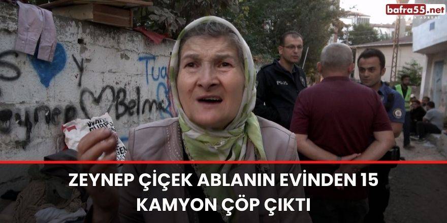 Zeynep Çiçek ablanın evinden 15 kamyon çöp çıktı