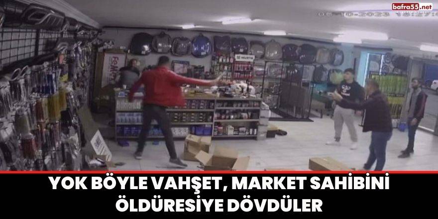 Yok böyle vahşet, market sahibini öldüresiye dövdüler