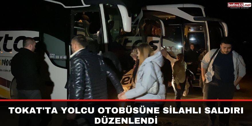 Tokat'ta yolcu otobüsüne silahlı saldırı düzenlendi