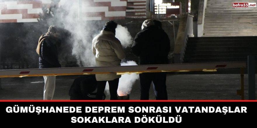 Gümüşhanede deprem sonrası vatandaşlar sokaklara döküldü