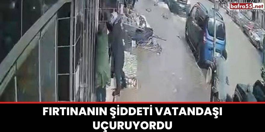 Fırtınanın şiddeti vatandaşı uçuruyordu